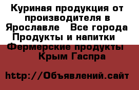 Куриная продукция от производителя в Ярославле - Все города Продукты и напитки » Фермерские продукты   . Крым,Гаспра